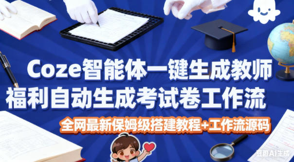 Coze智能体一键生成教师福利自动生成考试试卷工作流，全网最新保姆级搭建教程+工作流源码-数码之翼