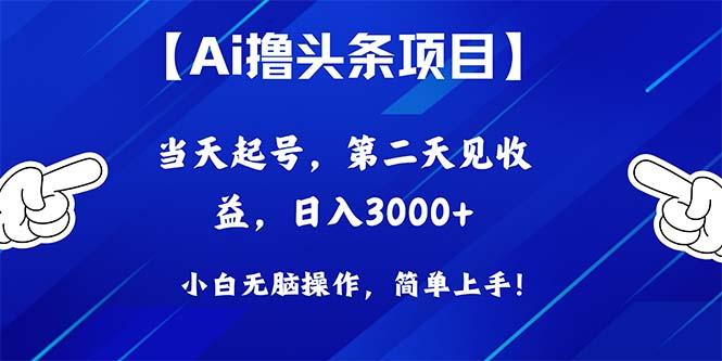 Ai撸头条,当天起号,第二天见收益,日入3000+-数码之翼