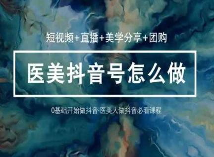 玩转医美抖音短视频与直播，36堂网课学逻辑(短视频+直播+美学分享+团购)-数码之翼