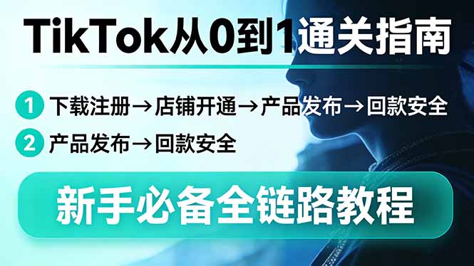 TikTok从0到1通关指南：下载注册→店铺开通→产品发布→回款安全，新手必备全链路教程-数码之翼