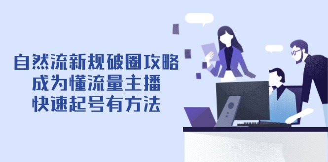 自然流新规破圈攻略【4月6更新】：成为懂流量主播，快速起号有方法-数码之翼