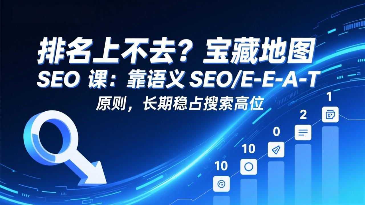 排名上不去？宝藏地图 SEO 课：靠语义 SEO+E-E-A-T 原则，长期稳占搜索高位-数码之翼