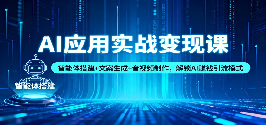 AI应用实战变现课：智能体搭建+文案生成+音视频制作，解锁AI赚钱引流模式-数码之翼