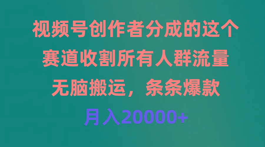 (9406期)视频号创作者分成的这个赛道,收割所有人群流量,无脑搬运,条条爆款,...-数码之翼