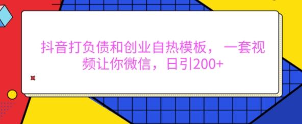抖音打负债和创业自热模板， 一套视频让你微信，日引200+【揭秘】-数码之翼