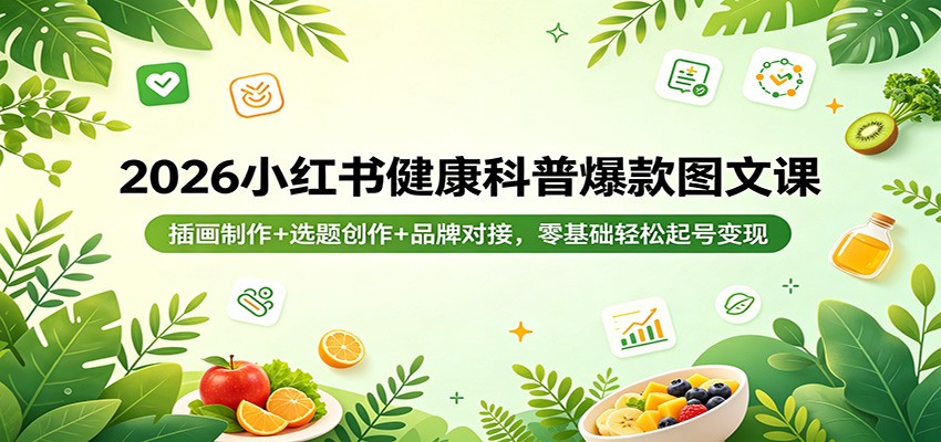 2026小红书健康科普爆款图文课：插画制作+选题创作+品牌对接，零基础轻松起号变现-数码之翼