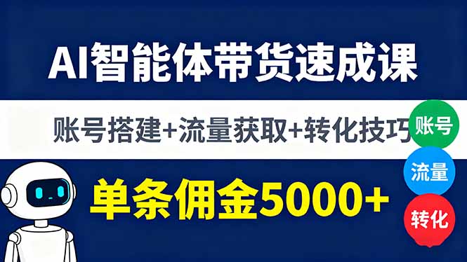 AI智能体带货速成课，账号搭建+流量获取+转化技巧，单条佣金5000+-数码之翼