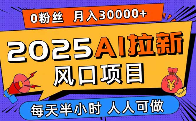 2025AI拉新风口项目，0粉0基础月入30000+新手小白轻松学会-数码之翼