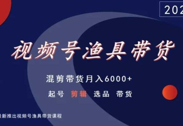 视频号渔具带货，混剪带货月入6000+，起号剪辑选品带货-数码之翼