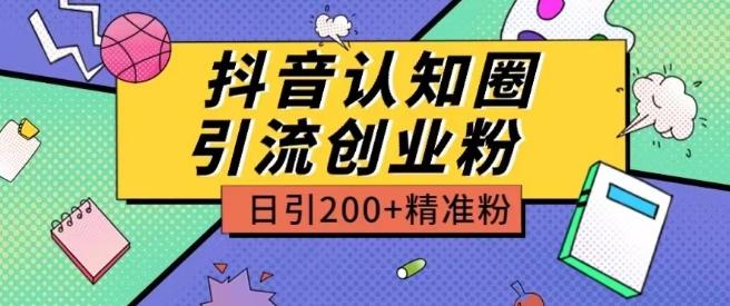 外面收费3980抖音认知圈引流创业粉玩法日引200+精准粉【揭秘】-数码之翼