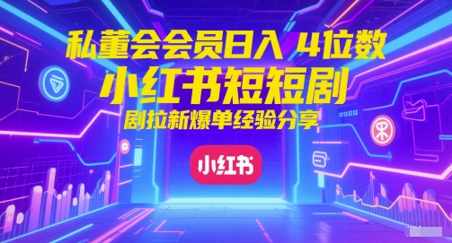 私董会会员日入4位数小红书红果短剧拉新爆单经验分享-数码之翼