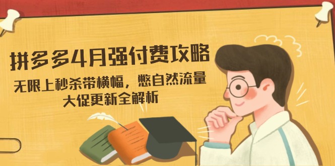 拼多多4月强付费攻略，无限上秒杀带横幅，憋自然流量，大促更新全解析-数码之翼