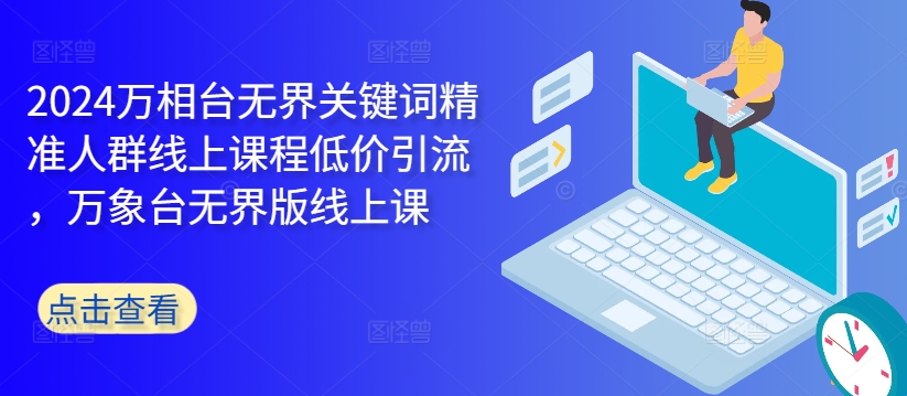 2024万相台无界关键词精准人群线上课程低价引流 ，万象台无界版线上课-数码之翼