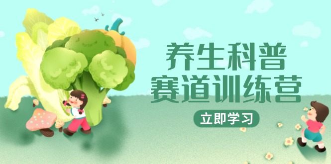 养生科普赛道训练营，AI矩阵+爆款标题+插画教学，2月3万粉接广1800/条-数码之翼