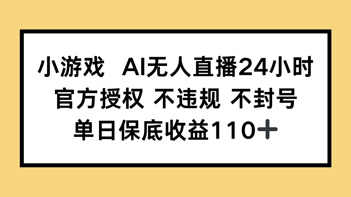 小游戏AI无人直播,官方授权 不违规 不封号,单日保底收益110+-数码之翼