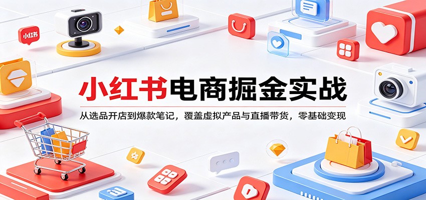 小红书电商掘金实战：从选品开店到爆款笔记，覆盖虚拟产品与直播带货，零基础变现-数码之翼