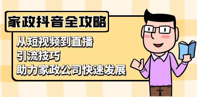 家政抖音运营指南：从短视频到直播，引流技巧，助力家政公司快速发展-数码之翼
