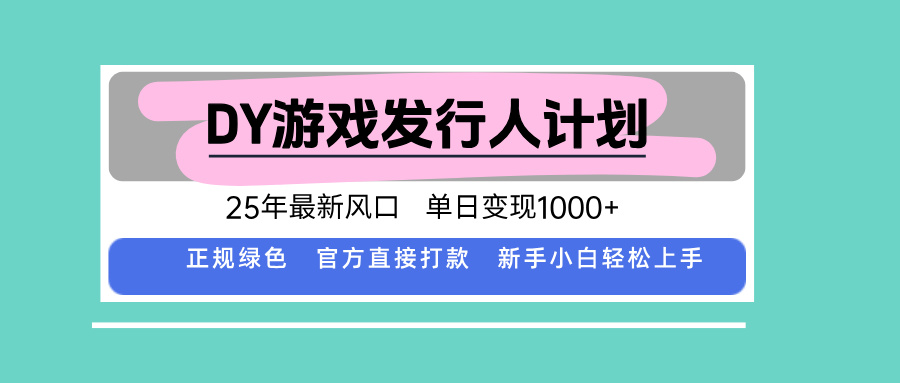 DY游戏发行人计划，25年最新风口，单日变现1000+-数码之翼