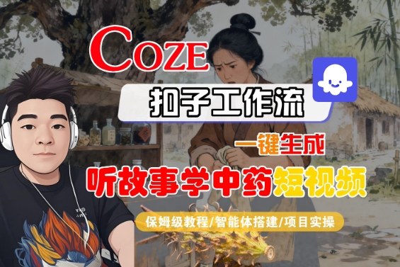 Coze扣子智能体工作流一键生成“听故事学中药“短视频，全流程保姆级教学-数码之翼