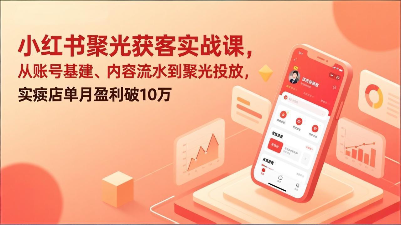 小红书聚光获客实战课，从账号基建、内容流水到聚光投放，实体店单月盈利破10万-数码之翼