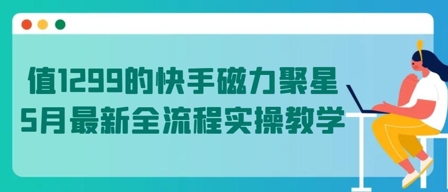 值1299的快手磁力聚星5月最新全流程实操教学【揭秘】-数码之翼
