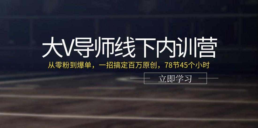 大V导师线下内训营：从零粉到爆单，一招搞定百万原创(78节45个小时)-数码之翼