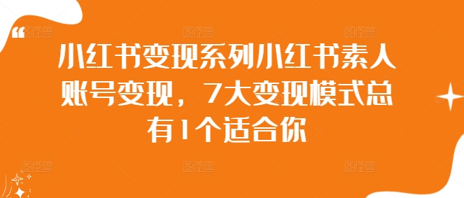 小红书变现系列小红书素人账号变现，7大变现模式总有1个适合你-数码之翼