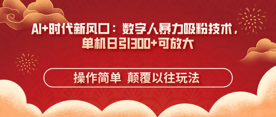 AI+时代新风口：数字人暴力吸粉技术，单机日引300+可放大 操作简单  颠…-数码之翼