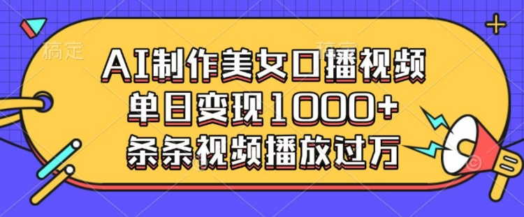 AI制作美女口播视频，单日变现多张，条条视频播放过万-数码之翼