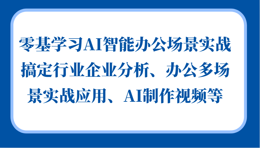 零基学习AI智能办公场景实战，搞定行业企业分析、办公多场景实战应用、AI制作视频等-数码之翼