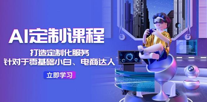 AI-定制课程，打造 定制化服务(针对于零基础小白、电商达人-数码之翼