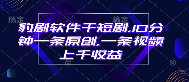 豹剧软件干短剧，10分钟一条原创，爆一条视频上千收益-数码之翼
