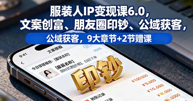 服装人IP变现课6.0，文案创富、朋友圈印钞、公域获客，9大章节+2节赠课-数码之翼