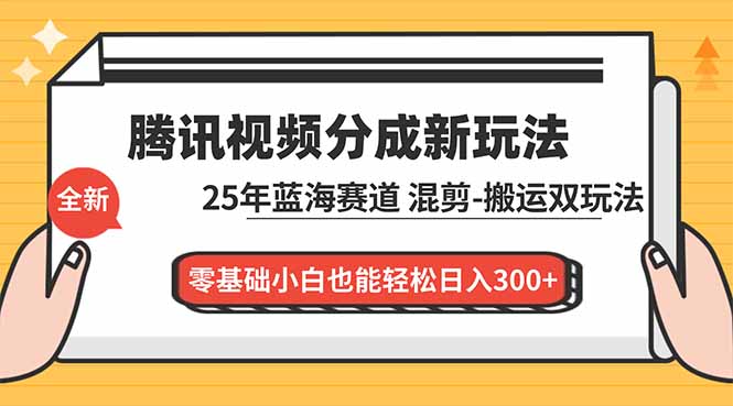 腾讯视频分成计划最新教程：25年蓝海赛道，混剪、搬运双玩法，零基础小白也能轻松日入300+-数码之翼