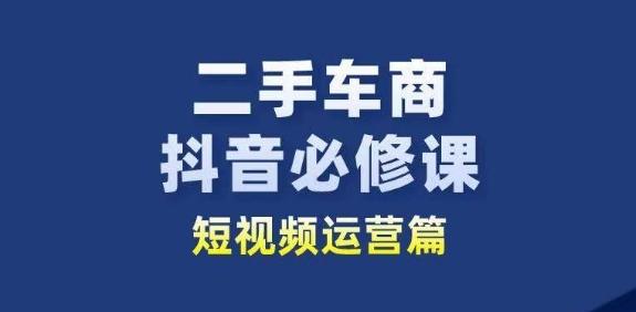 二手车商抖音必修课短视频运营，二手车行业从业者新赛道-数码之翼