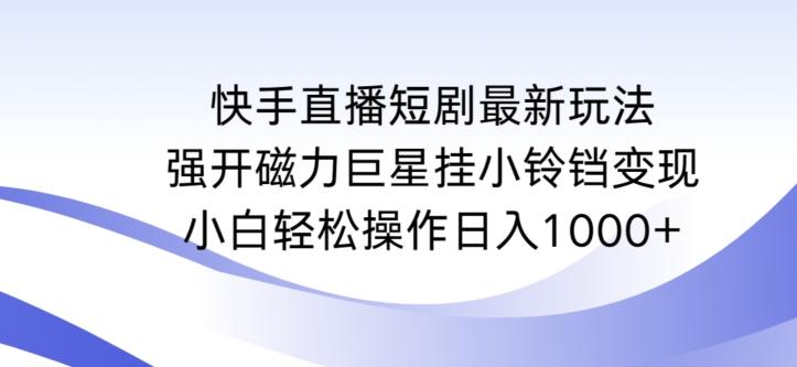 快手直播短剧最新玩法，强开磁力巨星挂小铃铛变现，小白轻松操作日入1000+【揭秘】-数码之翼