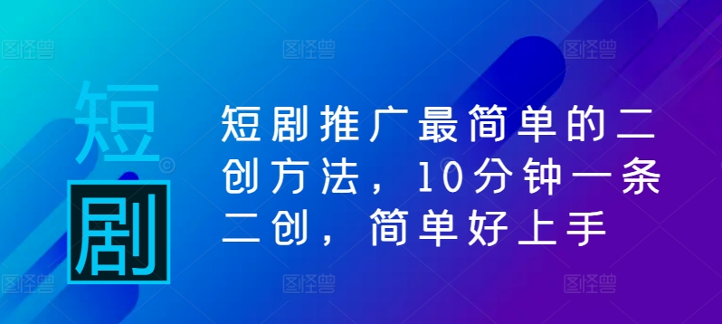 短剧推广最简单的二创方法，10分钟一条二创，简单好上手-数码之翼