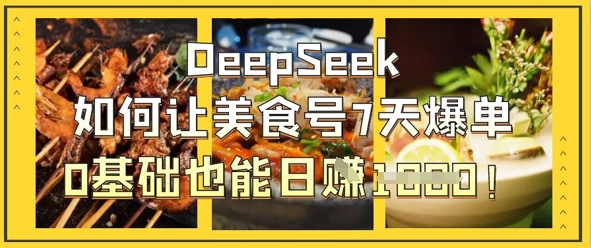 DeepSeek如何让美食号7天爆单，0基础也能日入1k-数码之翼
