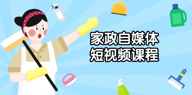 家政 自媒体短视频课程：从内容到发布，解析拍摄与剪辑技巧，打造爆款视频-数码之翼