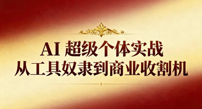 AI超级个体实战：从工具奴隶到商业收割机-数码之翼