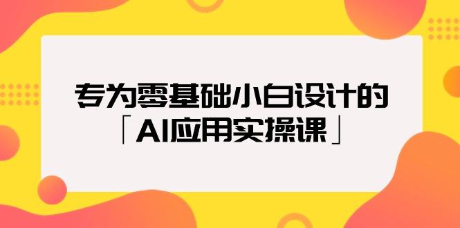 (9578期)专为零基础小白设计的「AI应用实操课」18节视频课-数码之翼