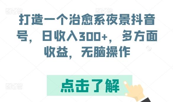 打造一个治愈系夜景抖音号，日收入300+，多方面收益，无脑操作【揭秘】-数码之翼