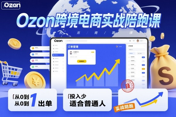 Ozon跨境电商实战陪跑课，教你从0到1出单，投入少适合普通人-数码之翼