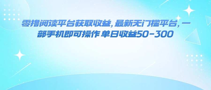 零撸阅读平台获取收益，最新无门槛平台，一部手机即可操作 单日收益50-300-数码之翼