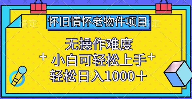 怀旧情怀老物件项目，无操作难度，小白可轻松上手，轻松日入1000+【揭秘】-数码之翼