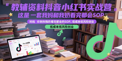 教辅资料抖音小红书实战营，这是一套我妈和我奶看完都会的SOP，低成本低风险创业-数码之翼