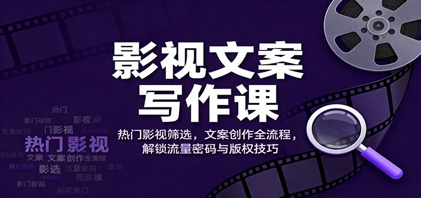 影视文案写作课：热门影视筛选，文案创作全流程，解锁流量密码与版权技巧-数码之翼