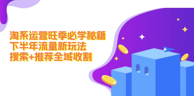 淘系运营旺季必学秘籍：下半年流量新玩法：搜索+推荐全域收割(无水印-数码之翼