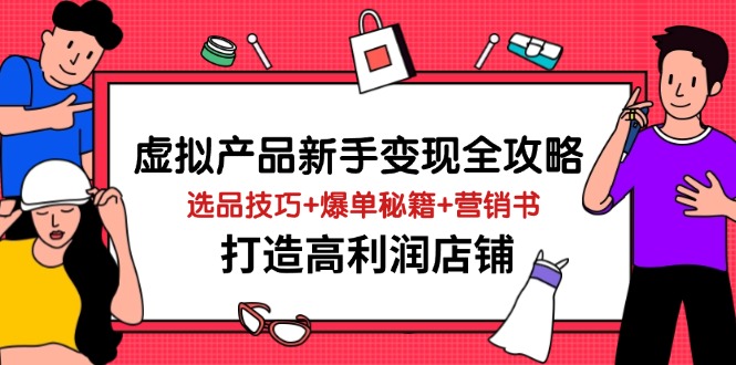 虚拟产品新手变现全攻略，选品技巧+爆单秘籍+营销书，打造高利润店铺-数码之翼