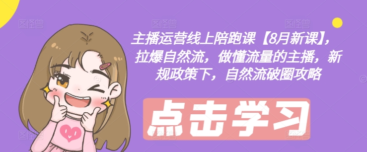 主播运营线上陪跑课【8月新课】，拉爆自然流，做懂流量的主播，新规政策下，自然流破圈攻略-数码之翼